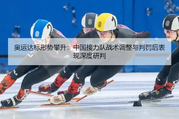 奥运达标形势攀升：中国接力队战术调整与判罚后表现深度研判