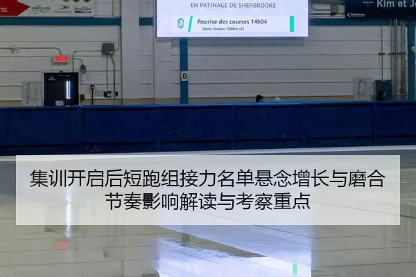 集训开启后短跑组接力名单悬念增长与磨合节奏影响解读与考察重点