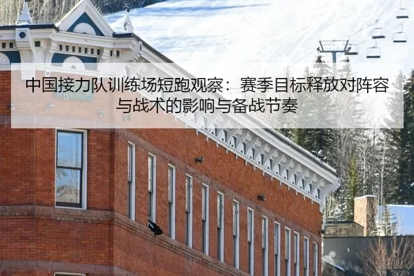 中国接力队训练场短跑观察：赛季目标释放对阵容与战术的影响与备战节奏